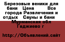 Березовые веники для бани › Цена ­ 40 - Все города Развлечения и отдых » Сауны и бани   . Мурманская обл.,Гаджиево г.